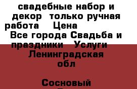свадебные набор и декор (только ручная работа) › Цена ­ 3000-4000 - Все города Свадьба и праздники » Услуги   . Ленинградская обл.,Сосновый Бор г.